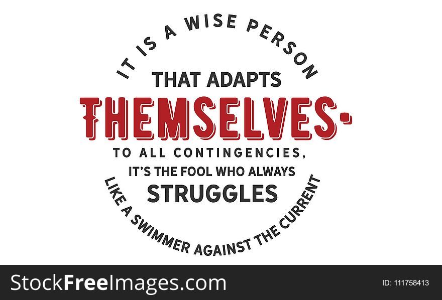 It is a wise person that adapts themselves to all contingencies; it`s the fool who always struggles like a swimmer against the current quote vector