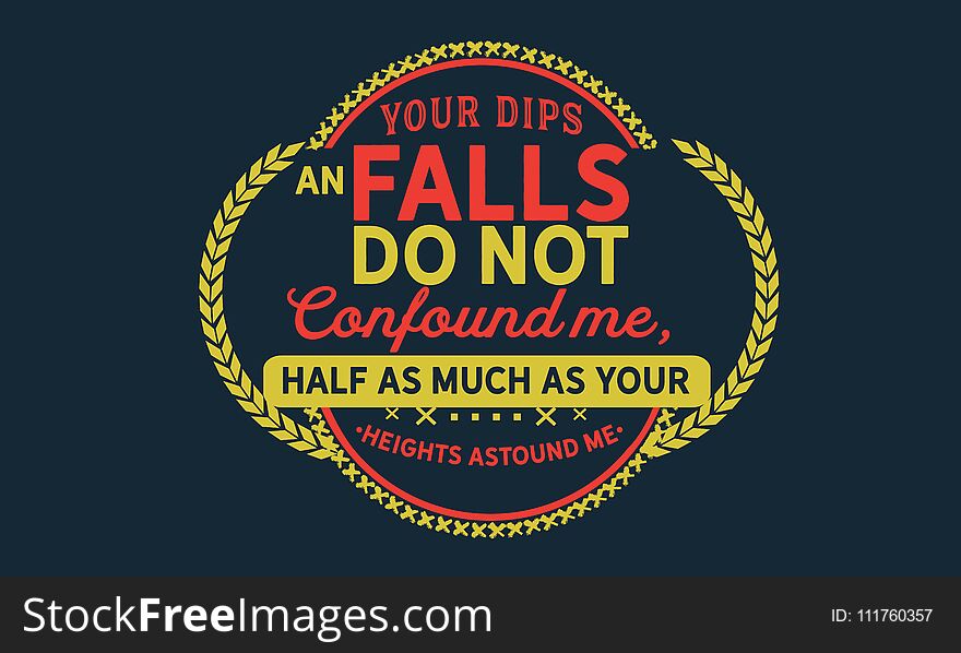 Your dips an falls do not confound me, half as much as your heights astound me. quote vector