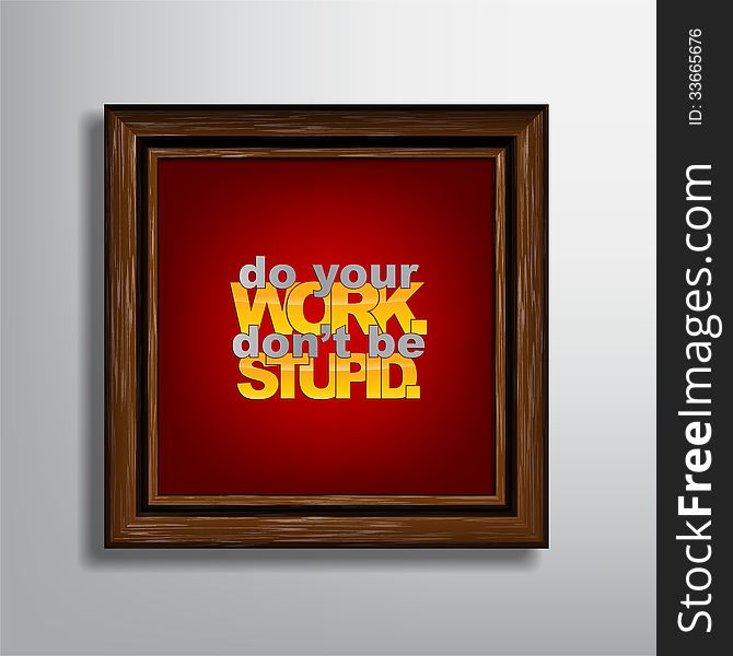 Do your work, don't be stupid. Motivational background