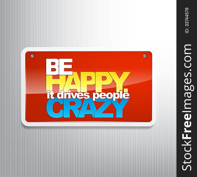 Be happy. It drives people crazy. Motivational sign. Be happy. It drives people crazy. Motivational sign