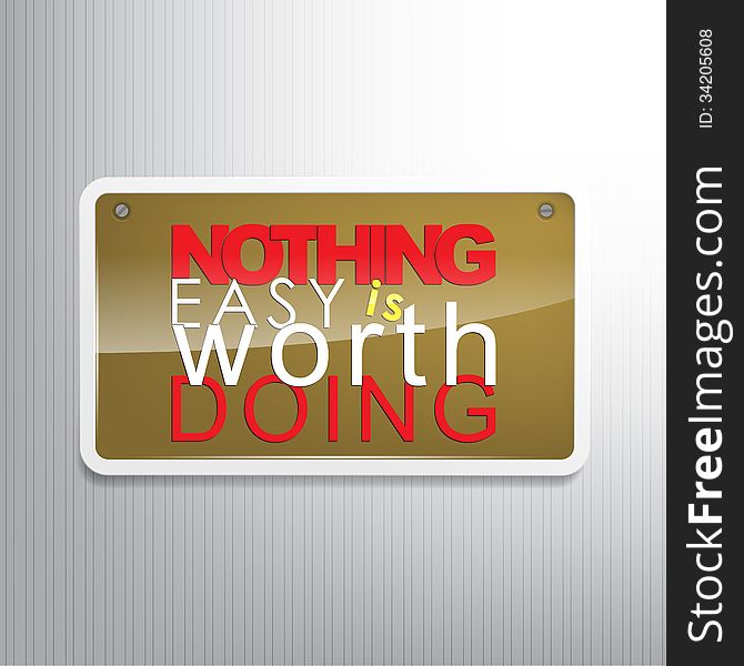 Nothing easy is worth doing. Motivational sign. Nothing easy is worth doing. Motivational sign.