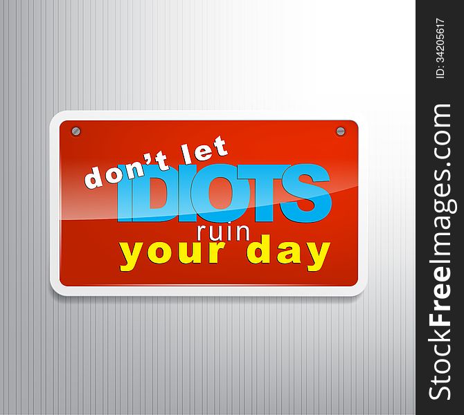 Don't let idiots ruin your day. Motivational sign background. Don't let idiots ruin your day. Motivational sign background.