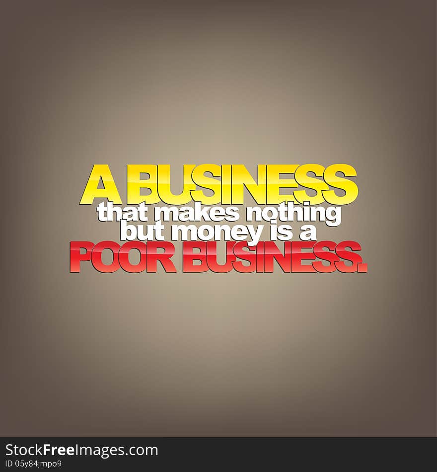 A business that makes nothing but money is a poor business. Motivational background. A business that makes nothing but money is a poor business. Motivational background