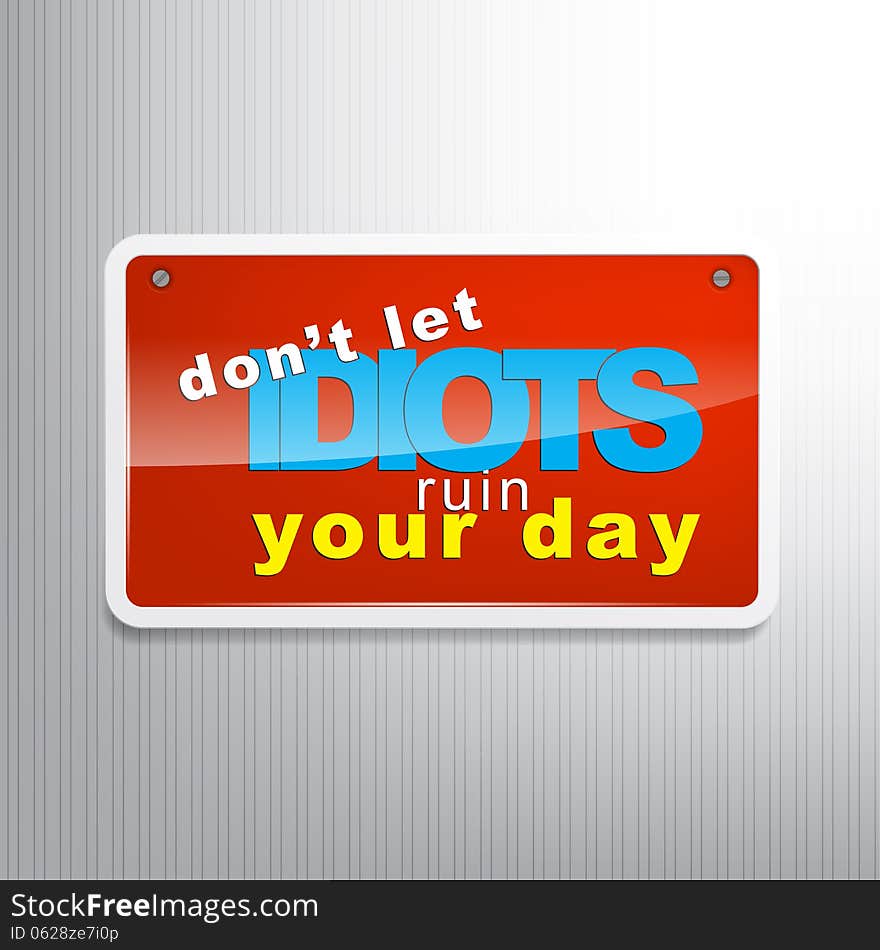 Don't let idiots ruin your day. Motivational sign background. Don't let idiots ruin your day. Motivational sign background.