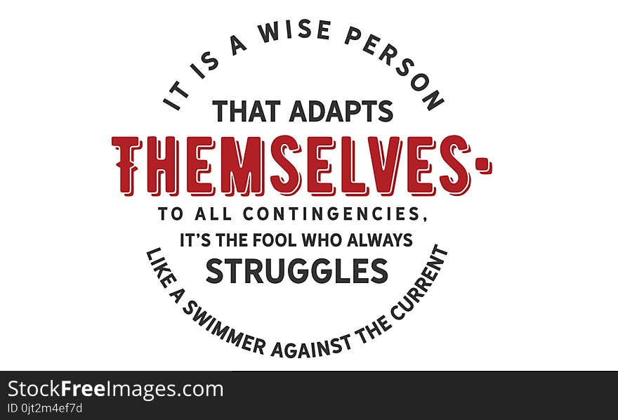 It is a wise person that adapts themselves to all contingencies; it`s the fool who always struggles like a swimmer against the current quote vector