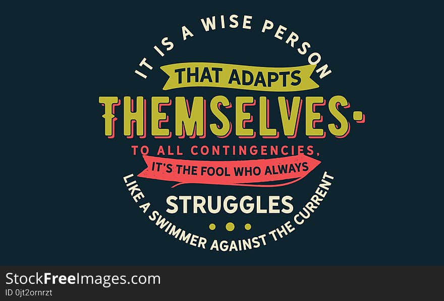 It is a wise person that adapts themselves to all contingencies; it`s the fool who always struggles like a swimmer against the current quote vector