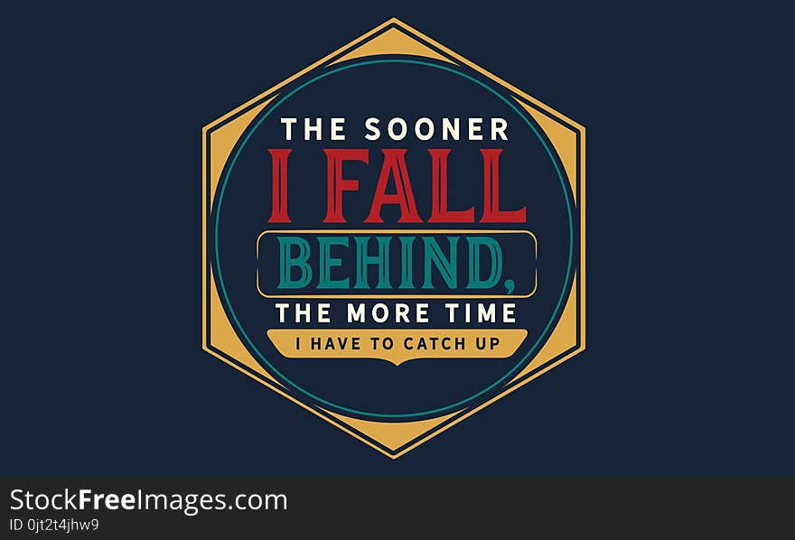 The sooner I fall behind, the more time I have to catch up quote vector