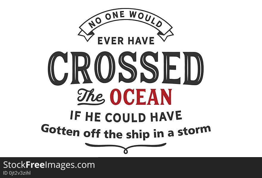 No one would ever have crossed the ocean