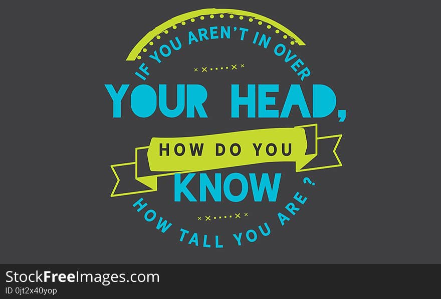 If you aren`t in over your head, how do you know how tall you are? quote vector