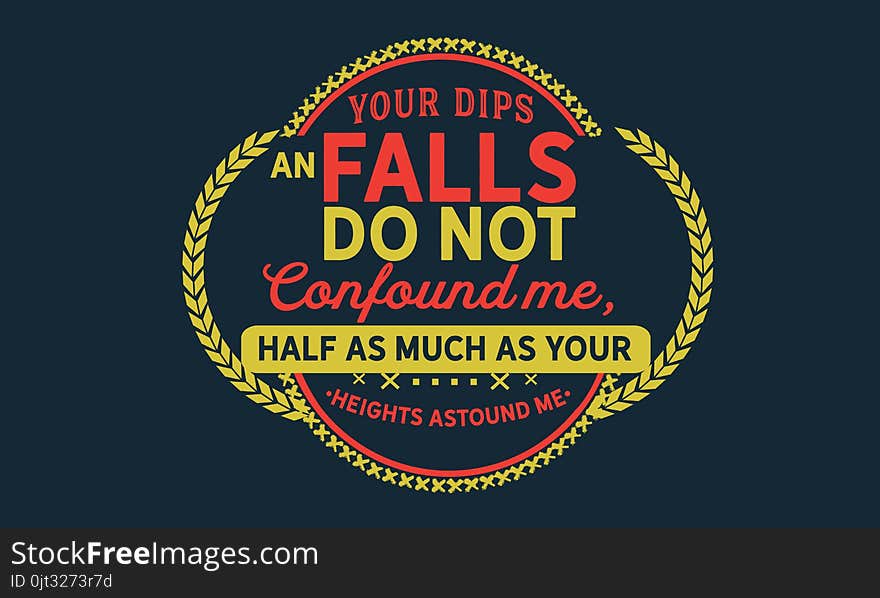 Your dips an falls do not confound me, half as much as your heights astound me. quote vector